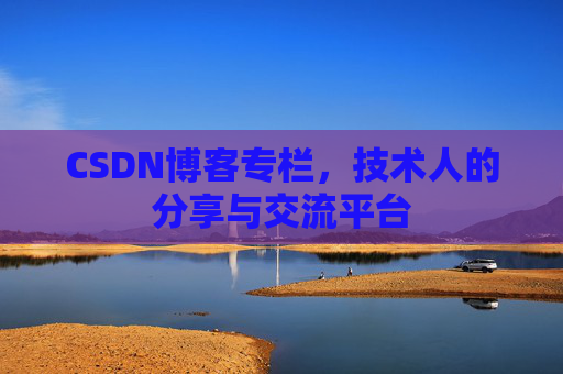 CSDN博客专栏，技术人的分享与交流平台